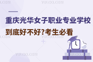 重慶光華女子職業中等專業學校到底好不好?考生必看