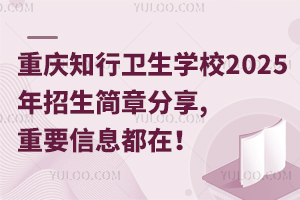 重慶知行衛生學校2025年招生簡章分享,重要信息都在！