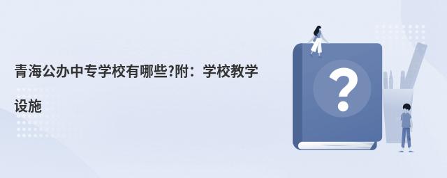 青海公辦中專學(xué)校有哪些?附:學(xué)校教學(xué)設(shè)施
