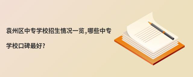 袁州區中專學校招生情況一覽,哪些中專學校口碑最好?