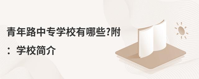 青年路中專學(xué)校有哪些?附:學(xué)校簡介