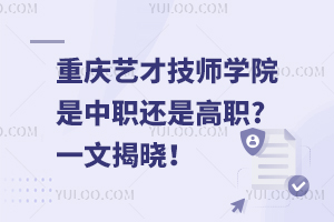 重慶藝才技師學院是中職還是高職?一文揭曉！