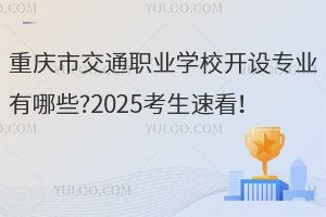 重慶市交通職業(yè)學(xué)校開設(shè)專業(yè)有哪些?2025考生速看！