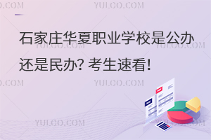 石家莊華夏職業學校是公辦還是民辦？考生速看！