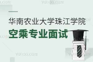 2025年華南農業大學珠江學院空乘專業面試時間