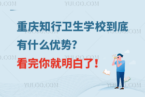 重慶知行衛生學校到底有什么優勢?看完你就明白了！