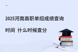 2025河南高職單招成績查詢時間 什么時候查分