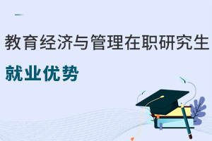 教育經濟與管理在職研究生就業優勢