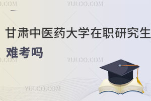 甘肅中醫藥大學在職研究生難考嗎