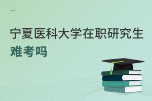寧夏醫科大學在職研究生難考嗎