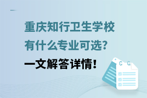 重慶知行衛生學校有什么專業可選?一文解答詳情！
