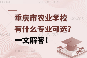 重慶市農業學校有什么專業可選?一文解答！