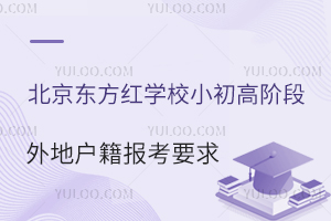 非京籍友好型學(xué)校：北京東方紅學(xué)校小初高階段針對(duì)外地戶籍家庭的報(bào)考要求