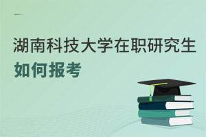 湖南科技大學在職研究生如何報考