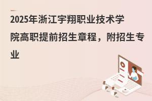 2025年浙江宇翔職業技術學院高職提前招生章程，附招生專業