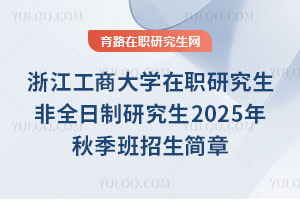 浙江工商大學(xué)在職研究生非全日制研究生2025年秋季班招生簡章
