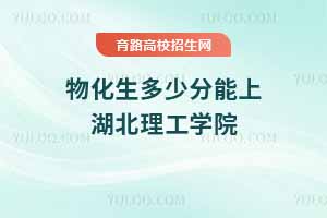 2025年湖北理工學(xué)院物化生錄取分?jǐn)?shù)線解析及專業(yè)報(bào)考指南