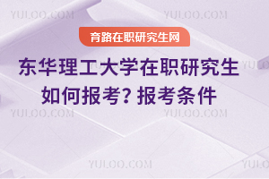 東華理工大學(xué)在職研究生如何報考？報考條件是什么