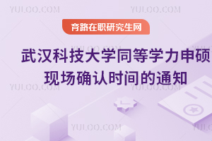 武漢科技大學2025年同等學力申碩現(xiàn)場確認時間的通知