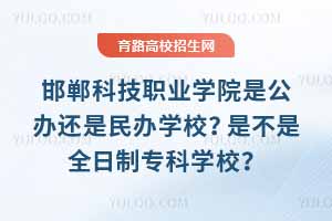 邯鄲科技職業學院是公辦還是民辦學校？是不是全日制專科學校？
