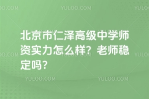 北京市仁澤高級中學師資實力怎么樣？老師穩(wěn)定嗎？