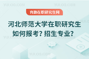 2005年河北師范大學(xué)在職研究生如何報考？招生專業(yè)有哪些？