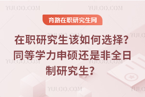 在職研究生該如何選擇？同等學力申碩還是非全日制研究生？