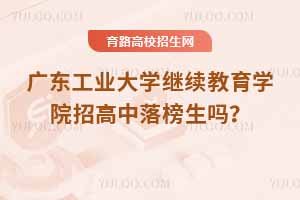 廣東工業大學繼續教育學院招高中落榜生嗎？