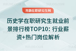 歷史學在職研究生就業前景排行榜TOP10：行業薪資+熱門崗位解析