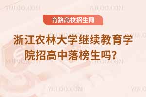 浙江農林大學繼續教育學院招高中落榜生嗎？