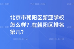 北京市朝陽區新亞學校怎么樣？在朝陽區排名第幾？