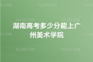 2025年湖南高考多少分能上廣州美術(shù)學(xué)院？附23-24年錄取分數(shù)線及位次
