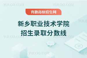 新鄉職業技術學院2024年錄取分數線，2025考生參考依據