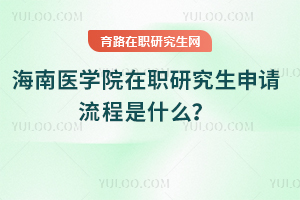 海南醫學院在職研究生申請流程是什么？