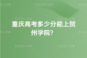 2025年重慶高考多少分能上賀州學(xué)院？附2022 - 2024年錄取分?jǐn)?shù)線及位次