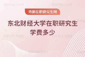東北財經(jīng)大學(xué)在職研究生學(xué)費(fèi)多少