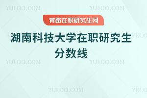 湖南科技大學在職研究生分數線