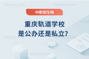 重慶軌道學(xué)校是公辦還是私立？