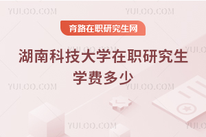 湖南科技大學在職研究生學費多少