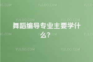 舞蹈編導專業主要學什么？