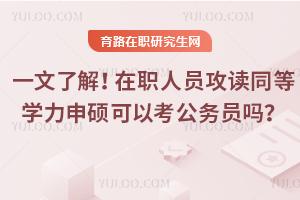 一文了解！在職人員攻讀同等學(xué)力申碩可以考公務(wù)員嗎？