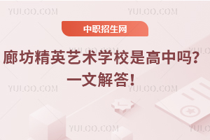 廊坊精英藝術(shù)學(xué)校是高中嗎？一文解答！