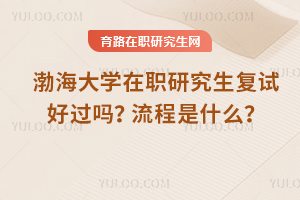 渤海大學在職研究生復試好過嗎？流程是什么？
