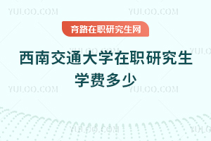 西南交通大學在職研究生學費多少