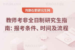 教師考非全日制研究生指南：2025年報考條件、時間及流程全匯總