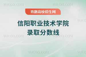 2025年信陽職業(yè)技術(shù)學(xué)院錄取分?jǐn)?shù)線，2024年數(shù)據(jù)參考