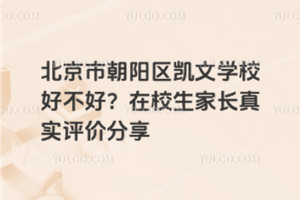 北京市朝陽區(qū)凱文學(xué)校好不好？在校生家長真實(shí)評價(jià)分享
