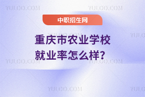 重慶市農業學校就業率怎么樣？