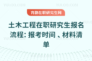 2025年土木工程在職研究生報名流程：報考時間 、材料清單
