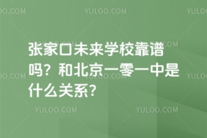 張家口未來學(xué)校靠譜嗎？和北京一零一中是什么關(guān)系？